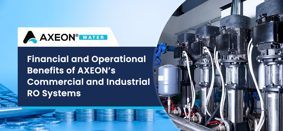 Financial and Operational Benefits of AXEON’s Commercial and Industrial RO Systems